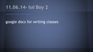 11.06.14- Isıl Boy 2
http://animoto.com/education/classroom
google docs for writing classes
 