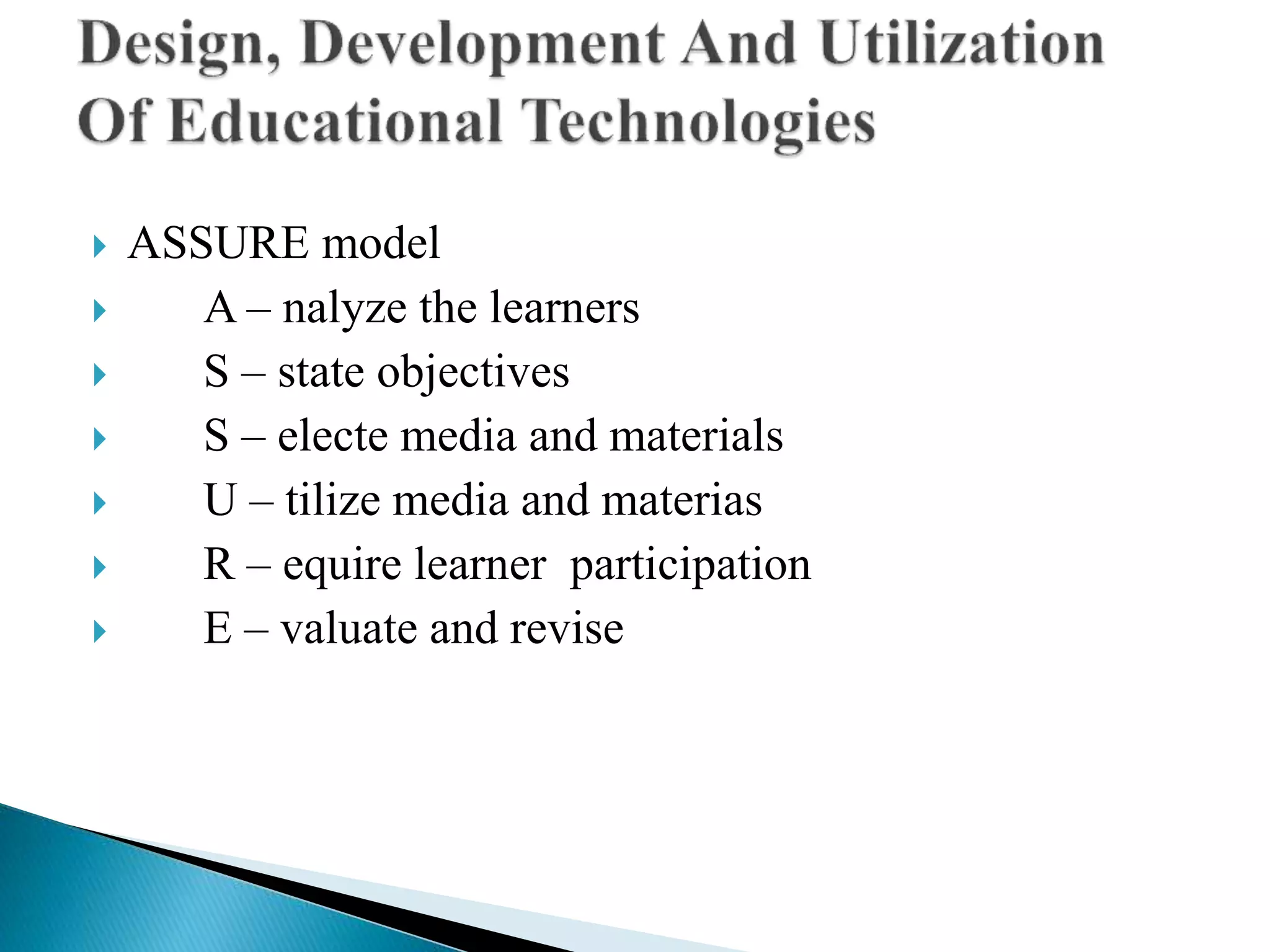  ASSURE model
 A – nalyze the learners
 S – state objectives
 S – electe media and materials
 U – tilize media and materias
 R – equire learner participation
 E – valuate and revise
 