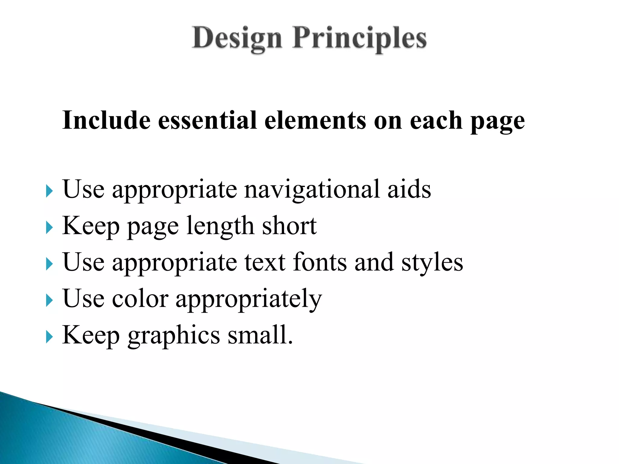 Include essential elements on each page
 Use appropriate navigational aids
 Keep page length short
 Use appropriate text fonts and styles
 Use color appropriately
 Keep graphics small.
 