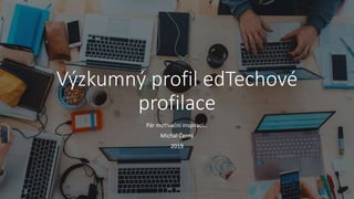 Výzkumný profil edTechové
profilace
Pár motivační inspirací…
Michal Černý
2019
 