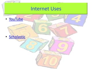 Internet Uses
• YouTube
• Scholastic
 