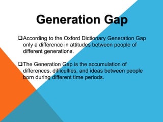 Generation Gap
According to the Oxford Dictionary Generation Gap
only a difference in attitudes between people of
differe...