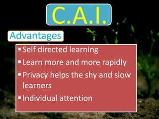 C.A.I.
Advantages
Self directed learning
Learn more and more rapidly
Privacy helps the shy and slow
learners
Individual attention
 