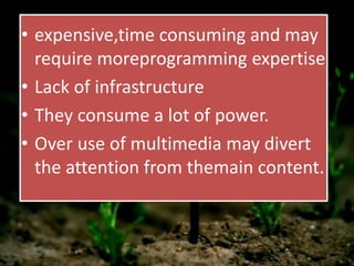 • expensive,time consuming and may
require moreprogramming expertise
• Lack of infrastructure
• They consume a lot of power.
• Over use of multimedia may divert
the attention from themain content.
 