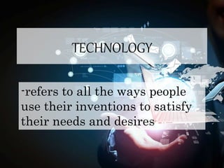 TECHNOLOGY
-refers to all the ways people
use their inventions to satisfy
their needs and desires
 