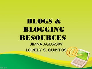 BLOGS & 
BLOGGING 
RESOURCES 
JIMNA AGDASIW 
LOVELY S. QUINTOS 
 