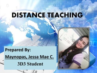 DISTANCE TEACHING
Prepared By:
Maynopas, Jessa Mae C.
3D3 Student
 