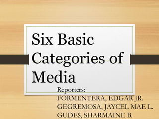Six Basic
Categories of
Media
Reporters:
FORMENTERA, EDGAR JR.
GEGREMOSA, JAYCEL MAE L.
GUDES, SHARMAINE B.
 