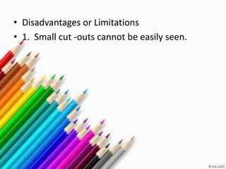 • Disadvantages or Limitations
• 1. Small cut -outs cannot be easily seen.
 