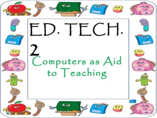 ED. TECH.
2Computers as Aid
to Teaching
 