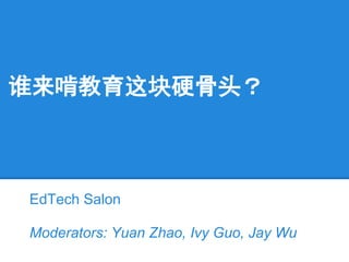 谁来啃教育这块硬骨头？
EdTech Salon
Moderators: Yuan Zhao, Ivy Guo, Jay Wu
 