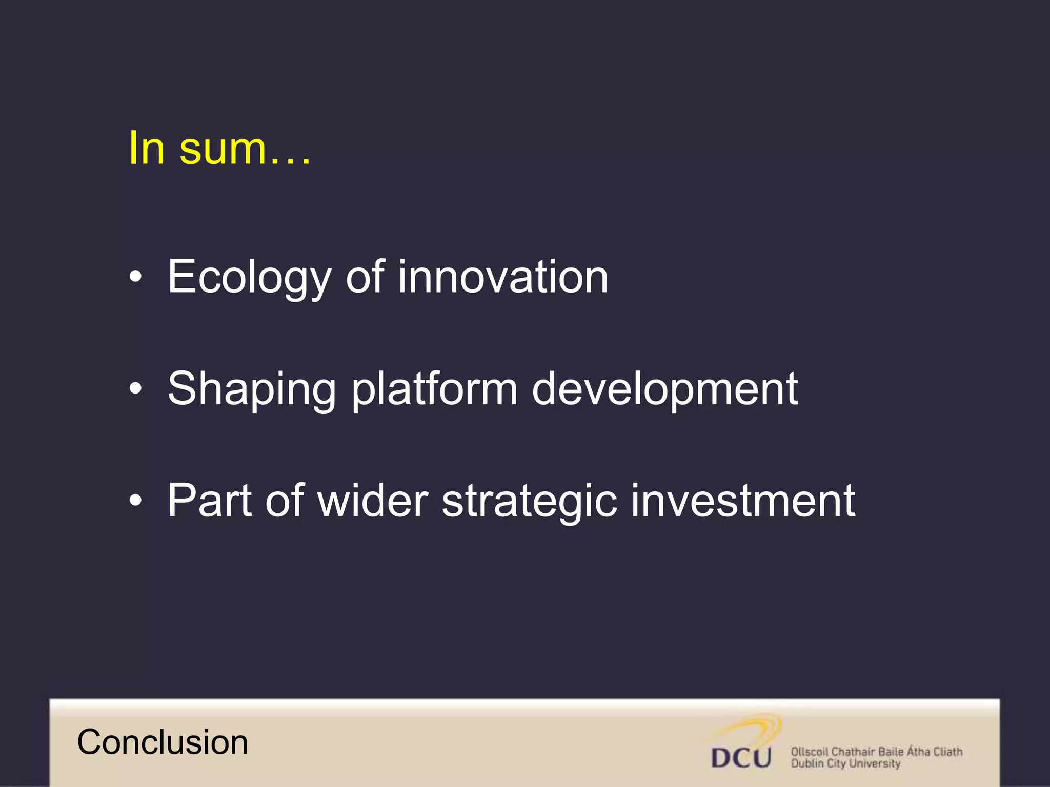 Conclusion
• Ecology of innovation
• Shaping platform development
• Part of wider strategic investment
In sum…
 
