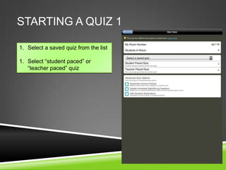 STARTING A QUIZ 1

1. Select a saved quiz from the list

1. Select “student paced” or
   “teacher paced” quiz
 
