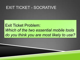 EXIT TICKET - SOCRATIVE



Exit Ticket Problem:
Which of the two essential mobile tools
do you think you are most likely to use?
 