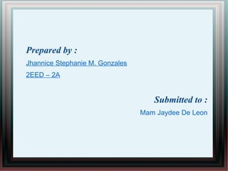 Prepared by :
Jhannice Stephanie M. Gonzales
2EED – 2A
Submitted to :
Mam Jaydee De Leon
 