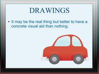 DRAWINGS
● It may be the real thing but better to have a
concrete visual aid than nothing.
 