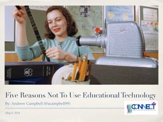 May 8, 2014
Five Reasons NotTo Use EducationalTechnology
By: Andrew Campbell (@acampbell99)
 