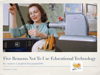 November 13, 2015
Five Reasons NotTo Use EducationalTechnology
By: Andrew Campbell (@acampbell99)
 