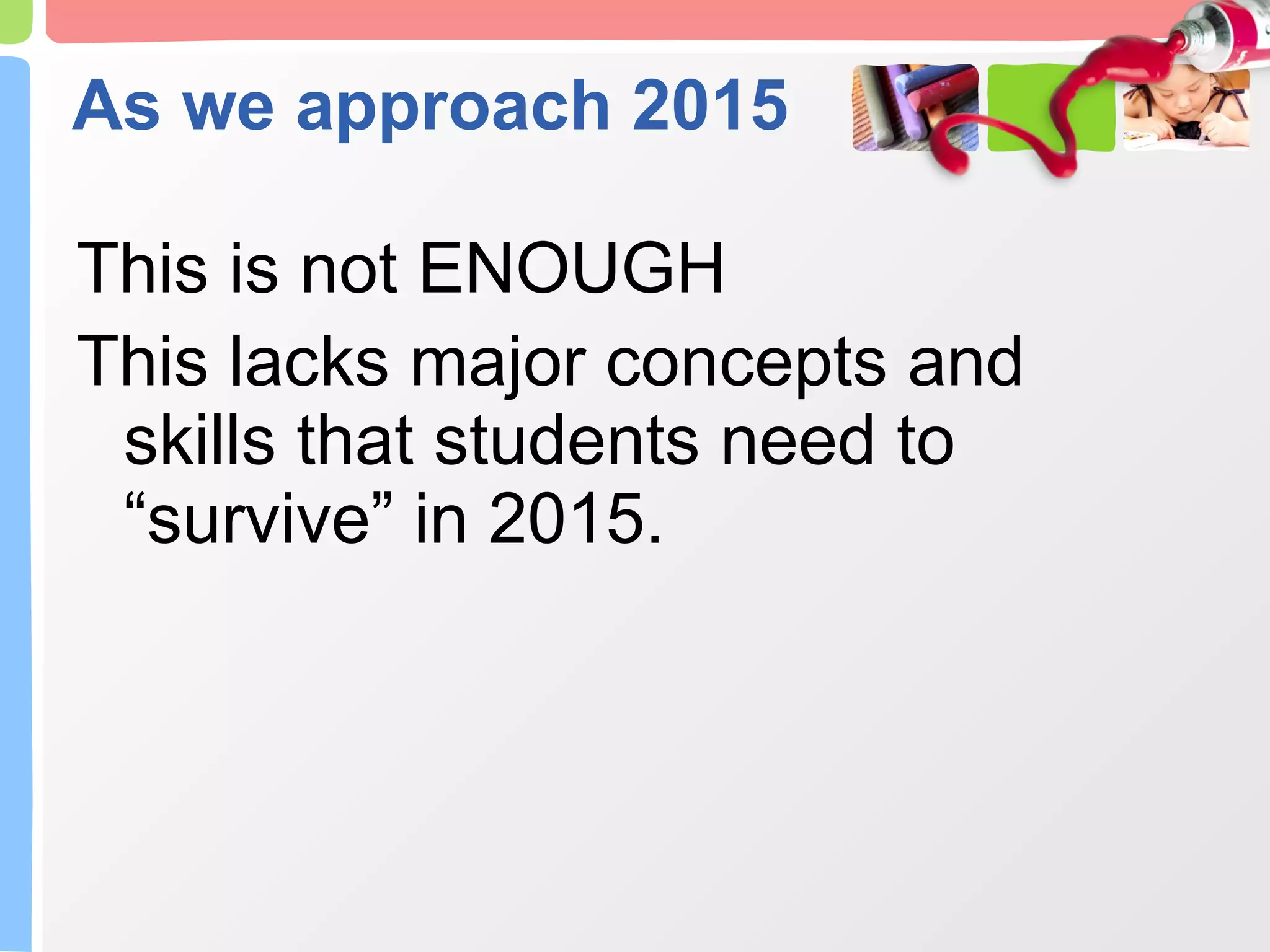 As we approach 2015 This is not ENOUGH This lacks major concepts and skills that students need to “survive” in 2015. 