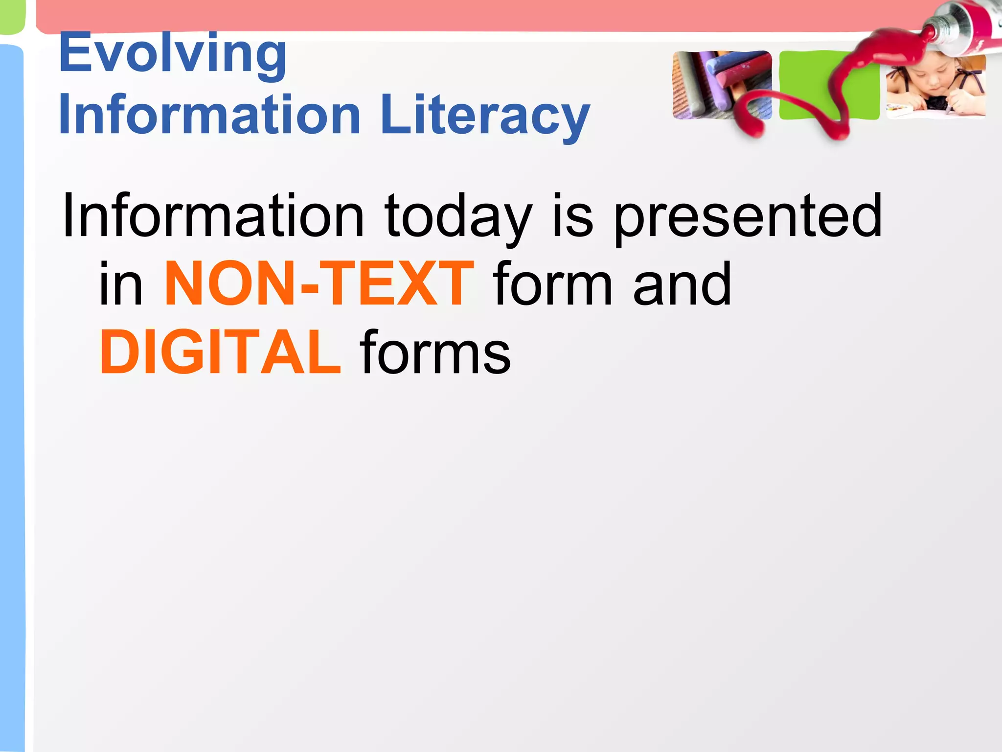 Evolving Information Literacy Information today is presented in  NON-TEXT  form and  DIGITAL  forms 
