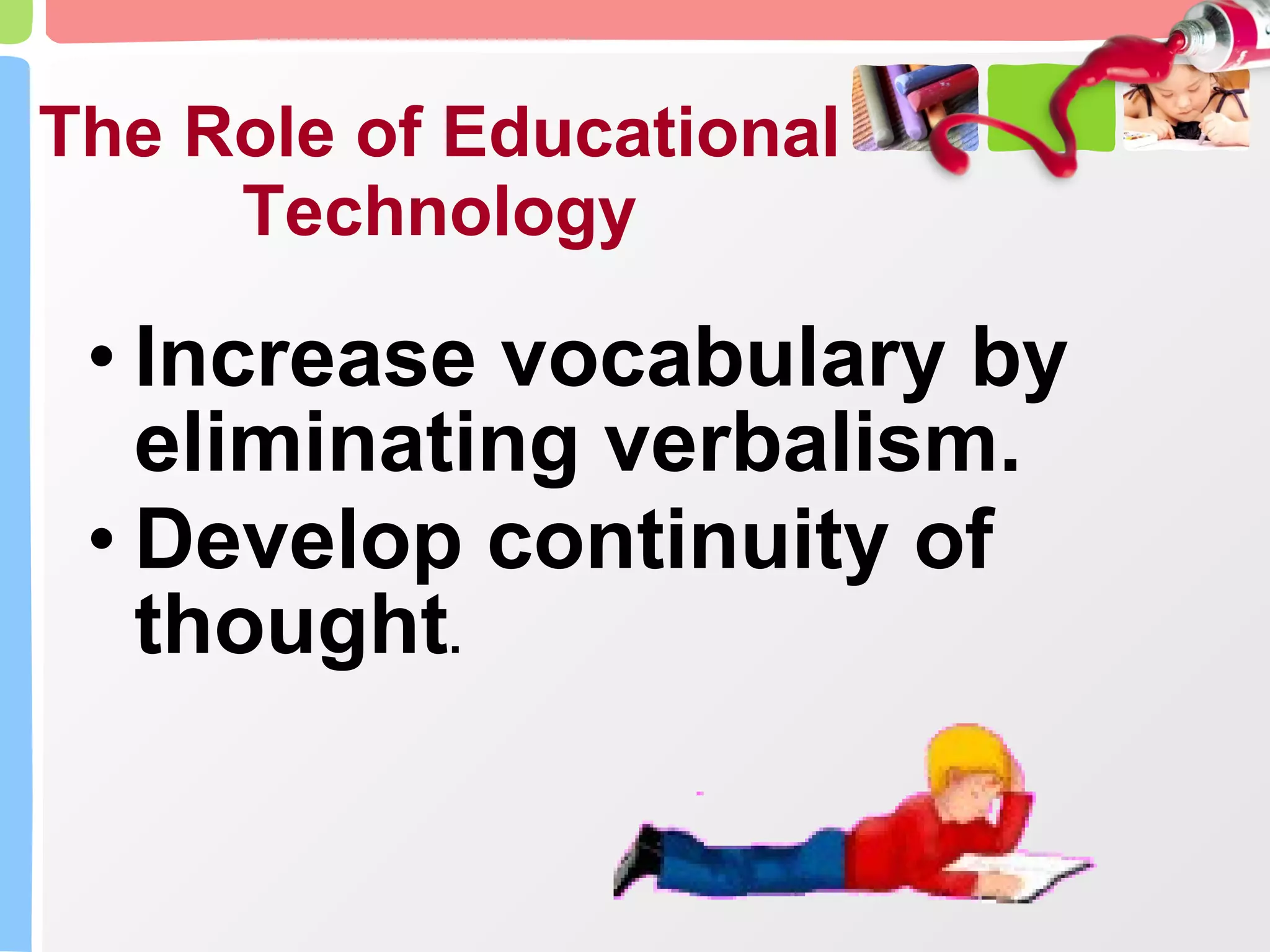 The Role of Educational Technology Increase vocabulary by eliminating verbalism. Develop continuity of thought . 