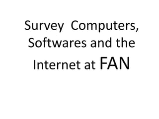 SurveyComputers, Softwares andthe Internet atFAN 
