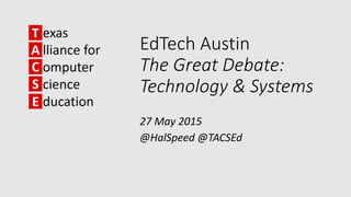 EdTech Austin
The Great Debate:
Technology & Systems
27 May 2015
@HalSpeed @TACSEd
 