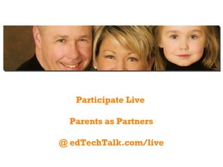 Participate Live  Parents as Partners @ edTechTalk.com/live 