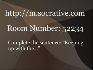http://m.socrative.com Room Number: 52234 Complete the sentence: “Keeping up with the...” 