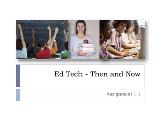Ed Tech - Then and Now 
Assignment 1.1 
 