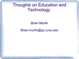 Thoughts on Education and
      Technology

         Brian Murfin

   Brian.murfin@qc.cuny.edu
 