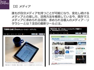 【3】メディア
誰もが⾃自分メディアを持つことが可能になり、変化し続ける
メディアとの接し⽅方、活⽤用⽅方法を模索索している今、既存マス
メディアに求められる役割、求められる個⼈人のメディア・リ
タラシーとは？注⽬目の最新ツールとは。

 