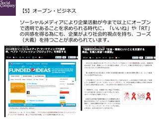 【5】オープン・ビジネス
ソーシャルメディアにより企業活動が今まで以上にオープン
で透明であることを求められる時代に。「いいね」や「RT」
の共感を得る為にも、企業がより社会的視点を持ち、コーズ
（⼤大義）を持つことが求められています。

 