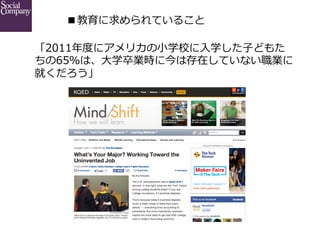 ■教育に求められていること	
「2011年年度度にアメリカの⼩小学校に⼊入学した⼦子どもた
ちの65％は、⼤大学卒業時に今は存在していない職業に
就くだろう」

 
