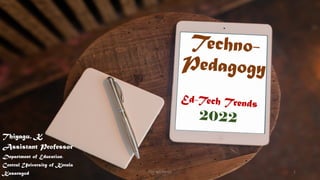 Techno-
Pedagogy
Thiyagu. K
Assistant Professor
Department of Education,
Central University of Kerala
Kasaragod
Ed-Tech Trends
2022
Thiyagu Suriya 1
 