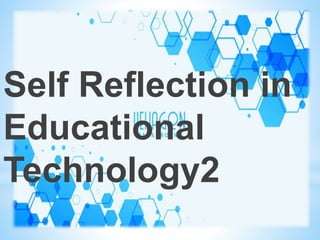 Self Reflection in
Educational
Technology2
 