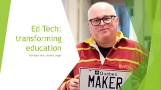 Ed Tech:
transforming
education
Professor Marc-André Léger
 