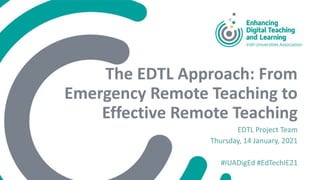 The EDTL Approach: From
Emergency Remote Teaching to
Effective Remote Teaching
EDTL Project Team
Thursday, 14 January, 2021
#IUADigEd #EdTechIE21
 