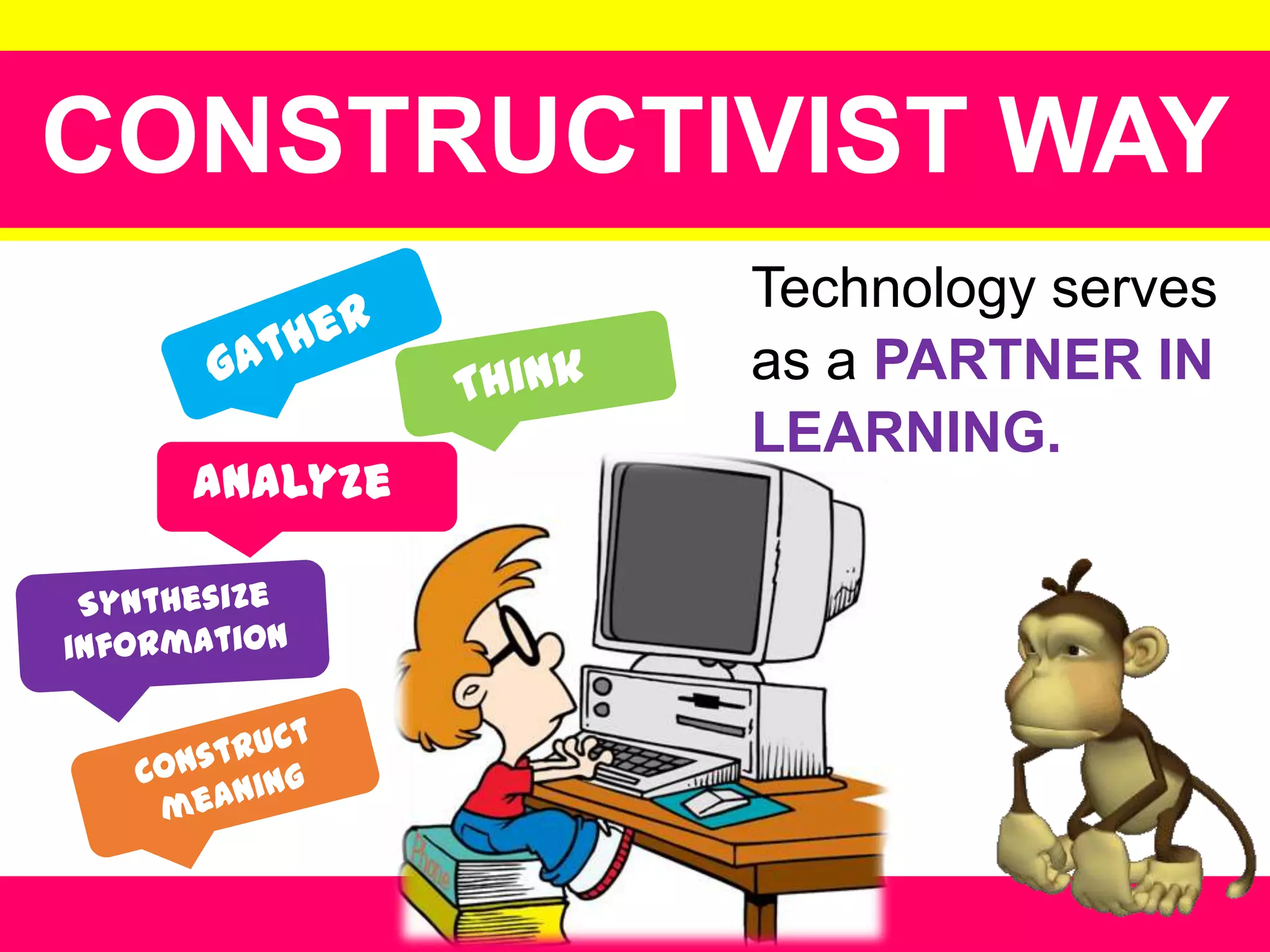 CONSTRUCTIVIST WAY
analyze

Technology serves
as a PARTNER IN
LEARNING.

 