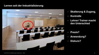 6PUBLIC© 2019 SAP SE or an SAP affiliate company. All rights reserved. ǀ
Lernen seit der Industrialisierung
• Skalierung & Zugang,
• Kontrolle
• Lehrer/ Trainer macht
den Unterschied
• Praxis?
• Anwendung?
• Diskurs?
 