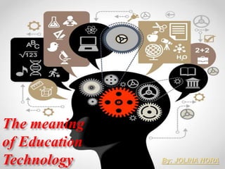 The
meaning
of
Education
Technology By: JOLINA NORA
The meaning
of Education
Technology By: JOLINA NORA
 