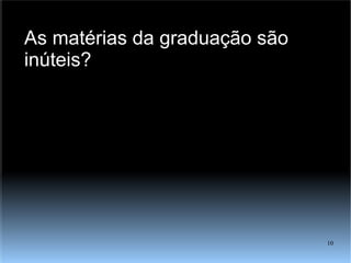 As matérias da graduação são inúteis? 