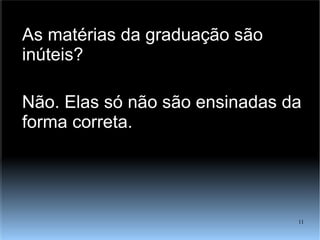 As matérias da graduação são inúteis? Não. Elas só não são ensinadas da forma correta. 