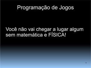 Programação de Jogos Você não vai chegar a lugar algum sem matemática e FÍSICA! 