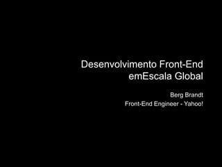 Desenvolvimento Front-End emEscala Global Berg Brandt Front-End Engineer - Yahoo! 
