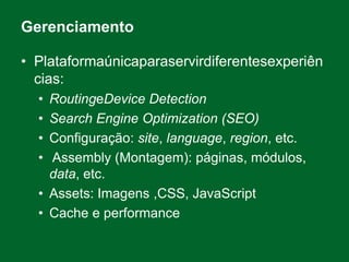 GerenciamentoPlataformaúnicaparaservirdiferentesexperiências:RoutingeDevice DetectionSearch Engine Optimization (SEO)Configuração: site, language, region, etc. Assembly (Montagem): páginas, módulos, data, etc.Assets: Imagens ,CSS, JavaScriptCache e performance