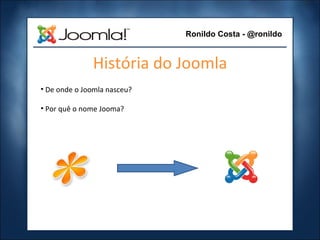 História do Joomla ,[object Object],[object Object],Ronildo Costa - @ronildo 