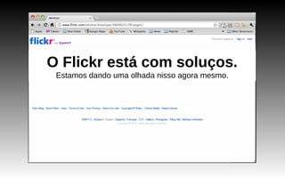 O Flickr está com soluços. Estamos dando uma olhada nisso agora mesmo. 