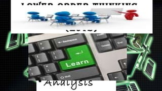 Lower-order-THInkIng-
       skILLs
       (LoTs)
  • Knowledge
  • Comprehensi
    on
  • Analysis
 