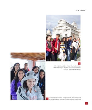 OUR JOURNEY
12
5
We understood the major characteristics
of Romanesque style of architecture while
visiting the Pisa Cathedral
Exploring the unique geographical features of the
Venetian lagoon during an adventurous boat-ride
5
 